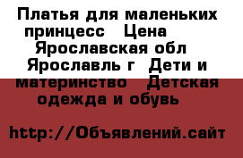 Платья для маленьких принцесс › Цена ­ 50 - Ярославская обл., Ярославль г. Дети и материнство » Детская одежда и обувь   